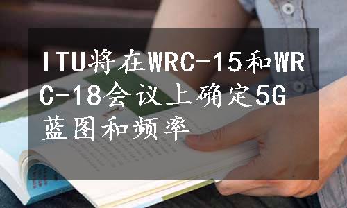 ITU将在WRC-15和WRC-18会议上确定5G蓝图和频率