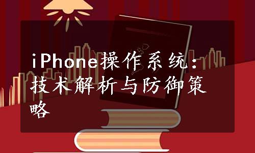 iPhone操作系统：技术解析与防御策略