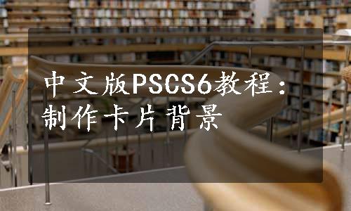 中文版PSCS6教程：制作卡片背景