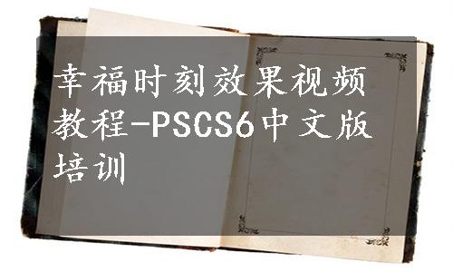 幸福时刻效果视频教程-PSCS6中文版培训