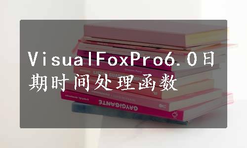 VisualFoxPro6.0日期时间处理函数