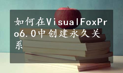 如何在VisualFoxPro6.0中创建永久关系