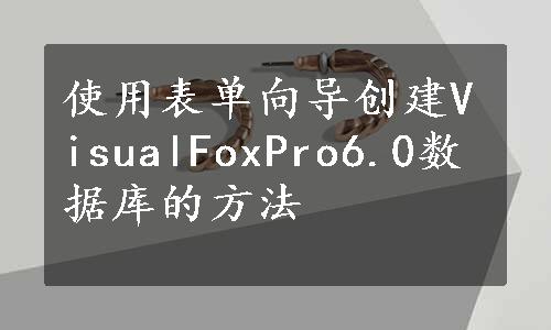 使用表单向导创建VisualFoxPro6.0数据库的方法