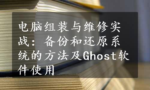 电脑组装与维修实战：备份和还原系统的方法及Ghost软件使用