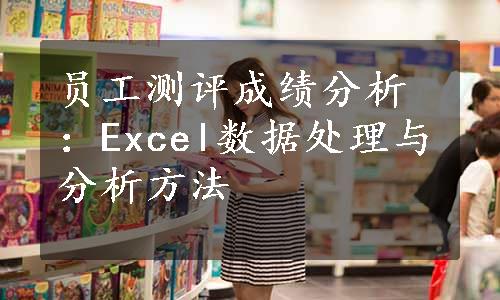 员工测评成绩分析：Excel数据处理与分析方法