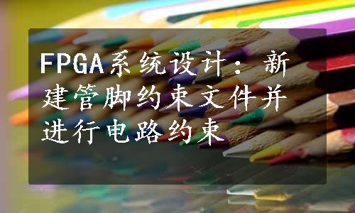 FPGA系统设计：新建管脚约束文件并进行电路约束