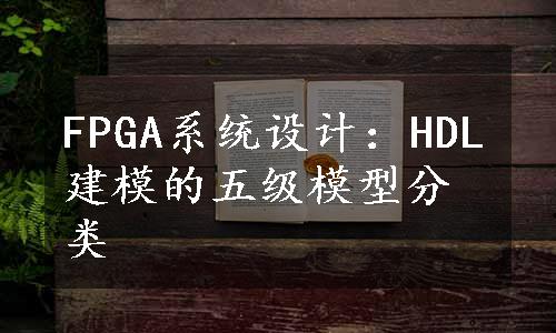 FPGA系统设计：HDL建模的五级模型分类