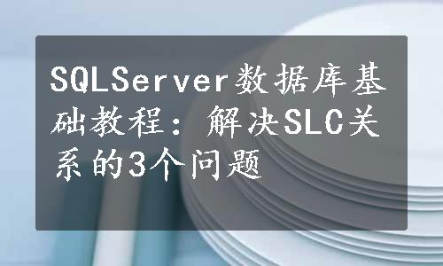 SQLServer数据库基础教程：解决SLC关系的3个问题