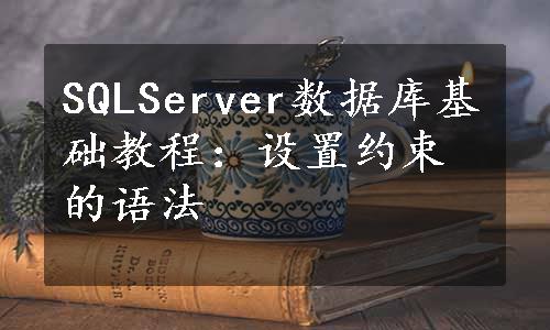 SQLServer数据库基础教程：设置约束的语法