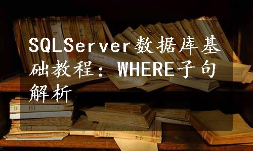 SQLServer数据库基础教程：WHERE子句解析