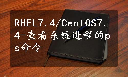 RHEL7.4/CentOS7.4-查看系统进程的ps命令