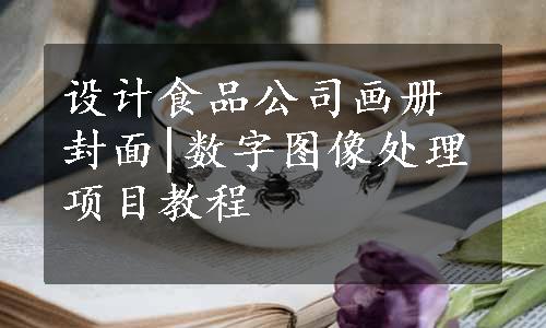 设计食品公司画册封面|数字图像处理项目教程