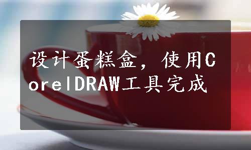 设计蛋糕盒，使用CorelDRAW工具完成