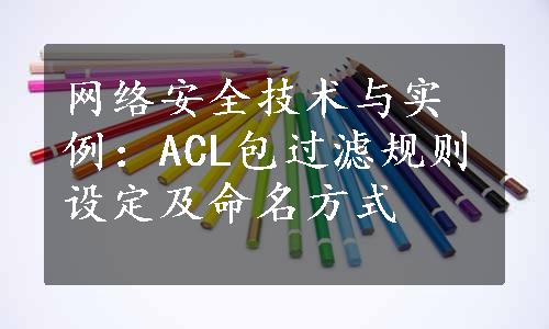 网络安全技术与实例：ACL包过滤规则设定及命名方式