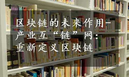 区块链的未来作用-产业互“链”网：重新定义区块链