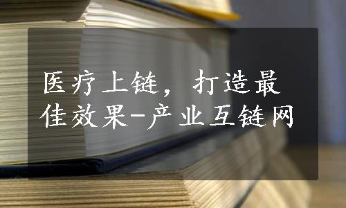 医疗上链，打造最佳效果-产业互链网