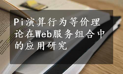 Pi演算行为等价理论在Web服务组合中的应用研究