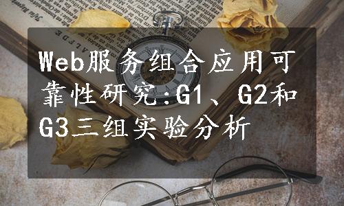 Web服务组合应用可靠性研究:G1、G2和G3三组实验分析