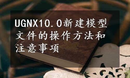 UGNX10.0新建模型文件的操作方法和注意事项