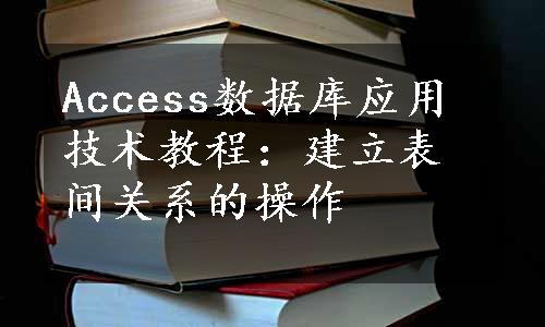 Access数据库应用技术教程：建立表间关系的操作