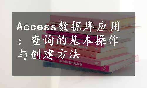 Access数据库应用：查询的基本操作与创建方法