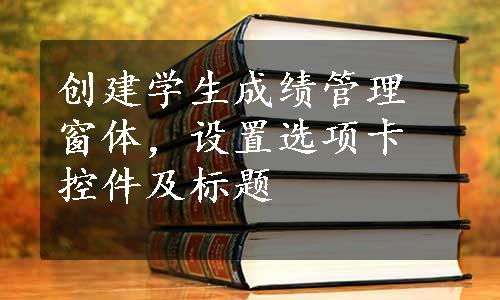 创建学生成绩管理窗体，设置选项卡控件及标题