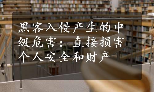 黑客入侵产生的中级危害：直接损害个人安全和财产