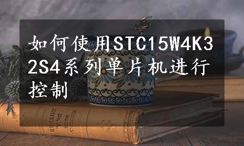 如何使用STC15W4K32S4系列单片机进行控制