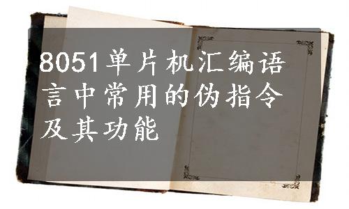 8051单片机汇编语言中常用的伪指令及其功能