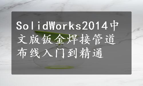 SolidWorks2014中文版钣金焊接管道布线入门到精通