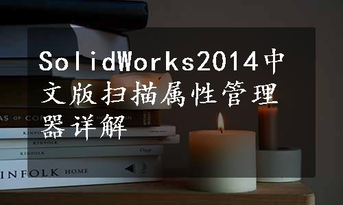 SolidWorks2014中文版扫描属性管理器详解