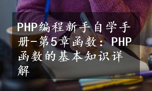 PHP编程新手自学手册-第5章函数：PHP函数的基本知识详解