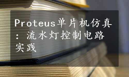 Proteus单片机仿真：流水灯控制电路实践