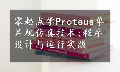 零起点学Proteus单片机仿真技术:程序设计与运行实践