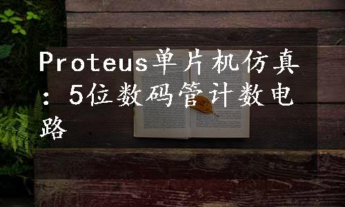 Proteus单片机仿真：5位数码管计数电路