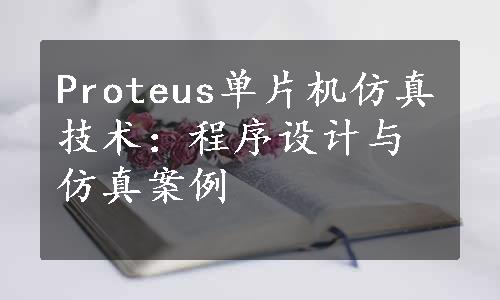 Proteus单片机仿真技术：程序设计与仿真案例