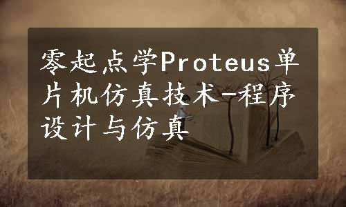 零起点学Proteus单片机仿真技术-程序设计与仿真