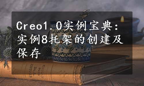 Creo1.0实例宝典：实例8托架的创建及保存