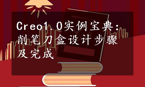 Creo1.0实例宝典：削笔刀盒设计步骤及完成