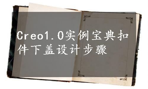 Creo1.0实例宝典扣件下盖设计步骤