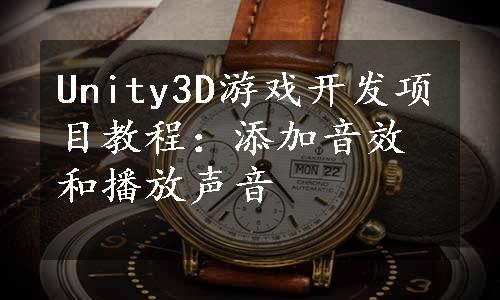 Unity3D游戏开发项目教程：添加音效和播放声音