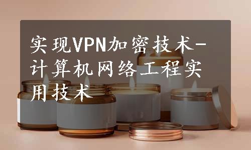 实现VPN加密技术-计算机网络工程实用技术