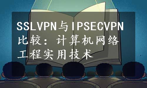 SSLVPN与IPSECVPN比较：计算机网络工程实用技术