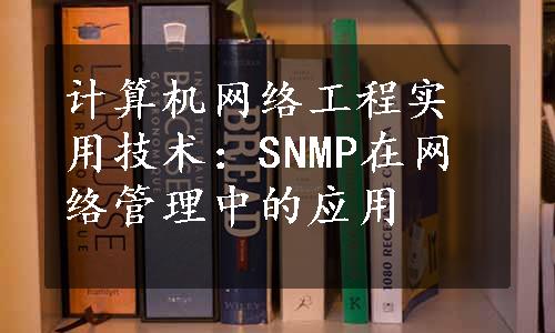 计算机网络工程实用技术：SNMP在网络管理中的应用