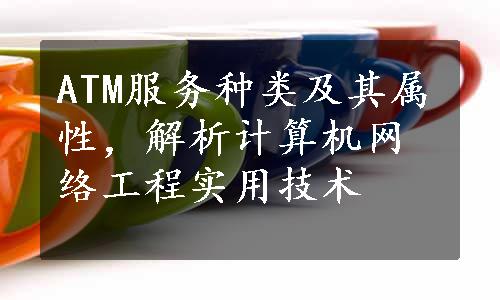 ATM服务种类及其属性，解析计算机网络工程实用技术