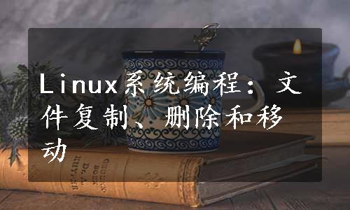 Linux系统编程：文件复制、删除和移动