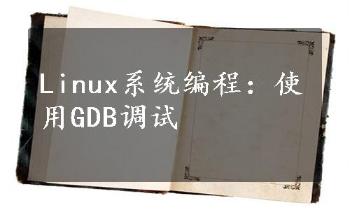 Linux系统编程：使用GDB调试