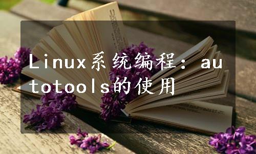 Linux系统编程：autotools的使用