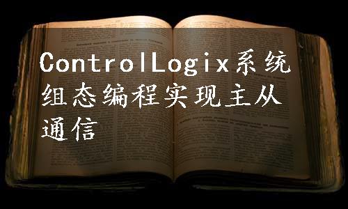 ControlLogix系统组态编程实现主从通信