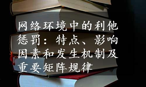 网络环境中的利他惩罚：特点、影响因素和发生机制及重要矩阵规律